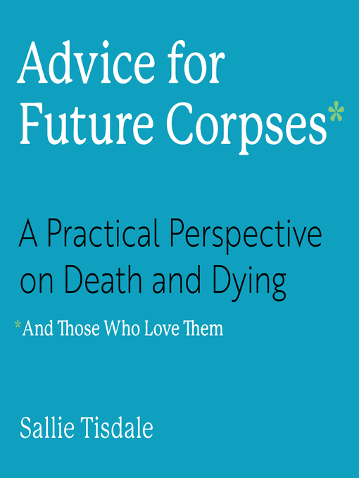 Title details for Advice for Future Corpses (and Those Who Love Them) by Sallie Tisdale - Available